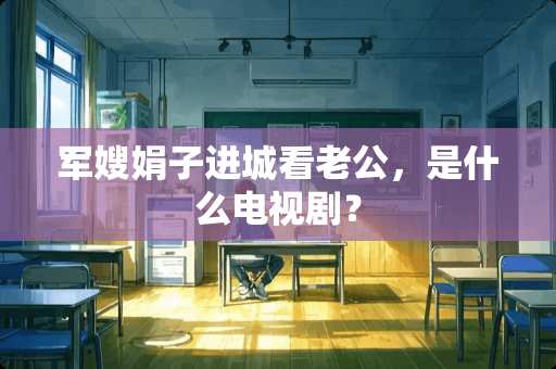 军嫂娟子进城看老公，是什么电视剧？