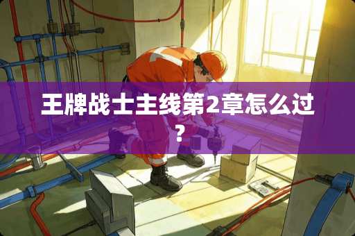 王牌战士主线第2章怎么过？