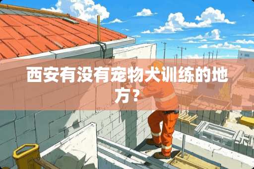 西安有没有宠物犬训练的地方？