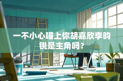 一不小心喵上你胡嘉欣李昀锐是主角吗？