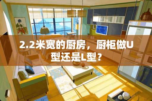 2.2米宽的厨房，厨柜做U型还是L型？