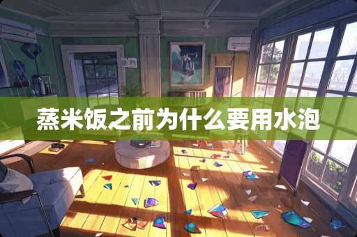 蒸米饭之前为什么要用水泡