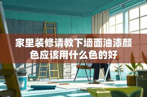 家里装修请教下墙面油漆颜色应该用什么色的好