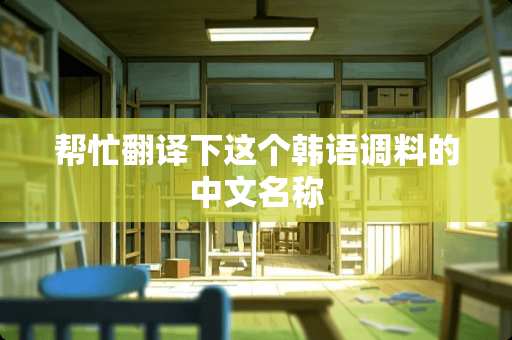 帮忙翻译下这个韩语调料的中文名称