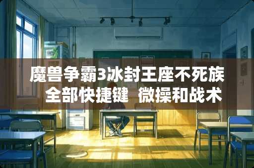 魔兽争霸3冰封王座不死族   全部快捷键  微操和战术（求高手帮忙教教）