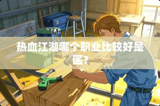 热血江湖哪个职业比较好是医？