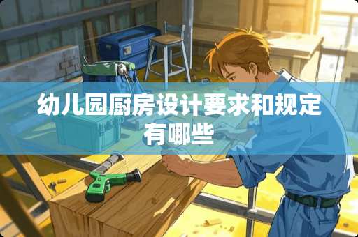 幼儿园厨房设计要求和规定有哪些