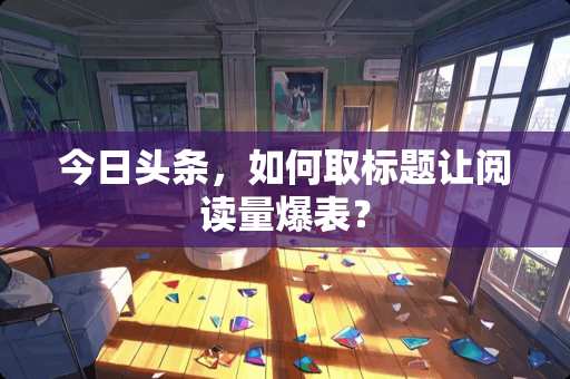 今日头条，如何取标题让阅读量爆表？