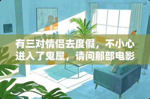 有三对情侣去度假，不小心进入了鬼屋，请问那部电影叫什么名字？