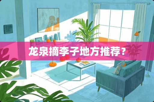 龙泉摘李子地方推荐？