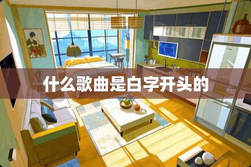 什么歌曲是白字开头的