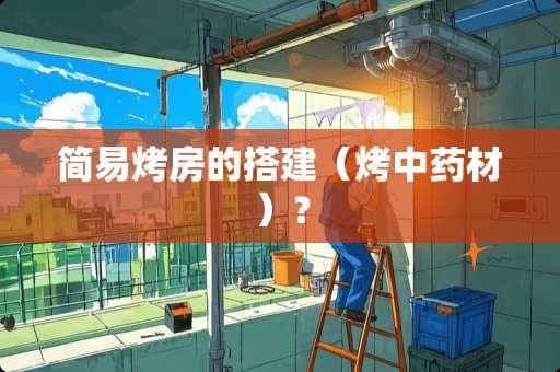 简易烤房的搭建（烤中药材）？