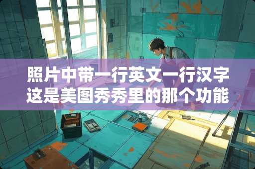 照片中带一行英文一行汉字这是美图秀秀里的那个功能