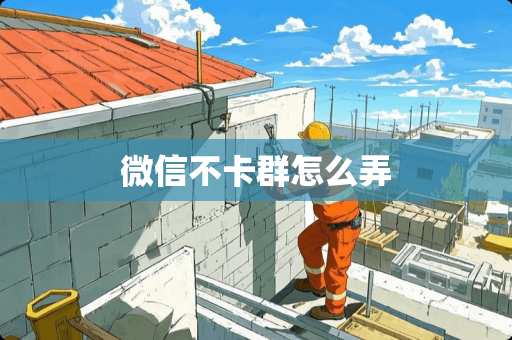 微信不卡群怎么弄