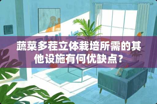蔬菜多茬立体栽培所需的其他设施有何优缺点？