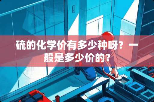 硫的化学价有多少种呀？一般是多少价的？