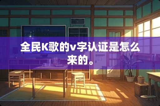 全民K歌的v字认证是怎么来的。