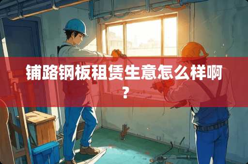 铺路钢板租赁生意怎么样啊？