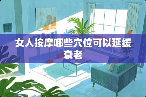 女人按摩哪些*位可以延缓衰老