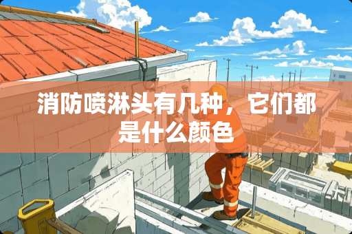 消防喷淋头有几种，它们都是什么颜色