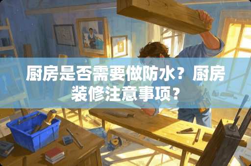 厨房是否需要做防水？厨房装修注意事项？