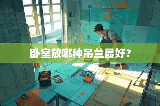 卧室放哪种吊兰最好？