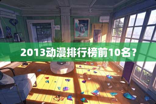 2013动漫排行榜前10名？