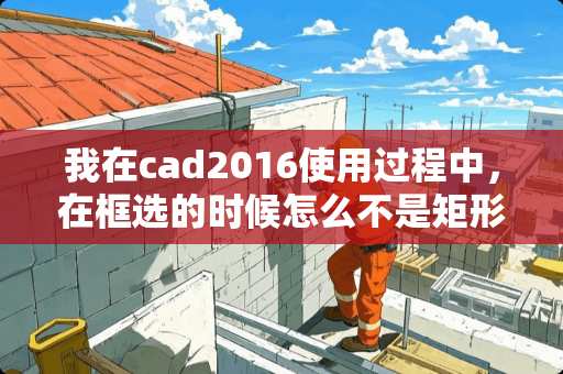 我在cad2016使用过程中，在框选的时候怎么不是矩形而是不规则的？