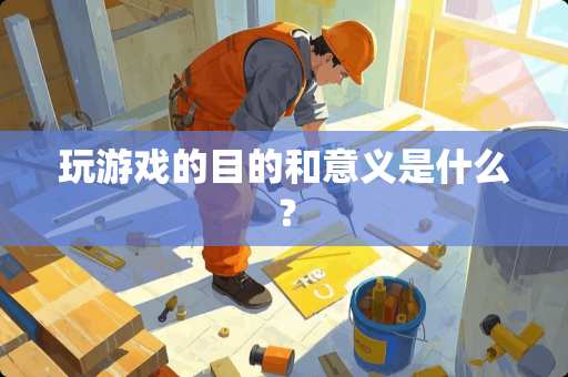 玩游戏的目的和意义是什么？