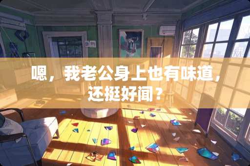 嗯，我老公身上也有味道，还挺好闻？