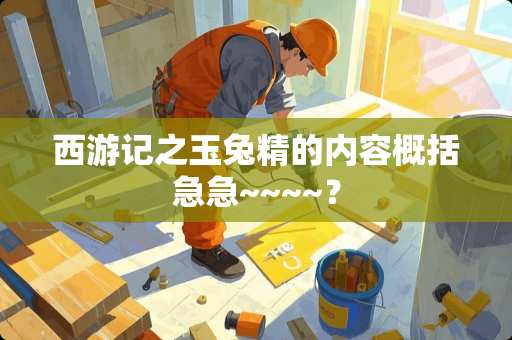 西游记之玉兔精的内容概括急急~~~~？