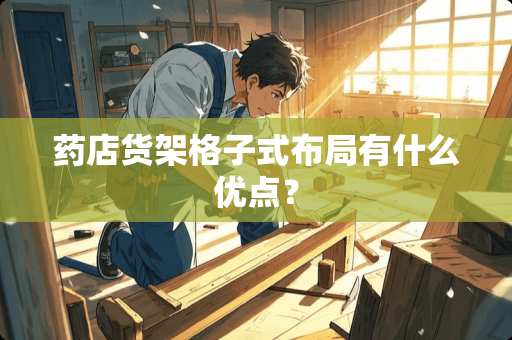 药店货架格子式布局有什么优点？