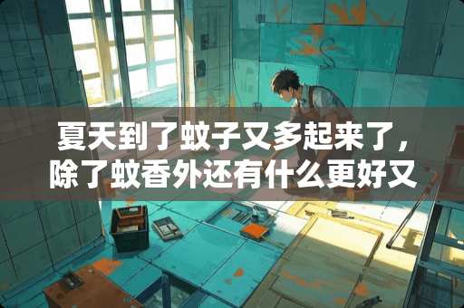 夏天到了蚊子又多起来了，除了蚊香外还有什么更好又不损害身体的方法？