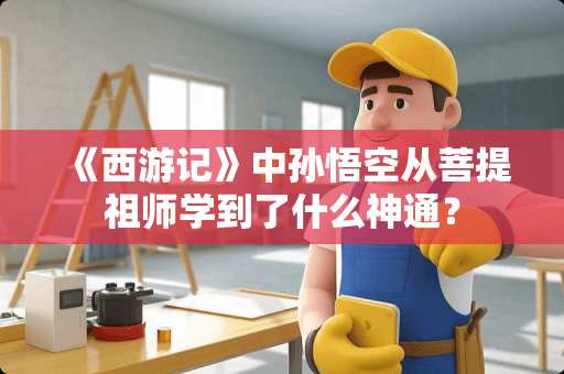 《西游记》中孙悟空从**祖师学到了什么神通？