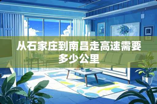 从石家庄到南昌走高速需要多少公里