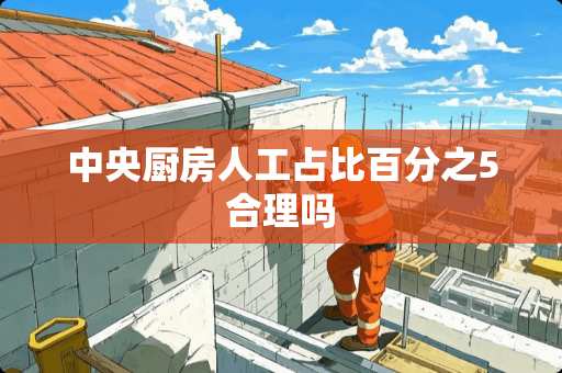 中央厨房人工占比百分之5合理吗