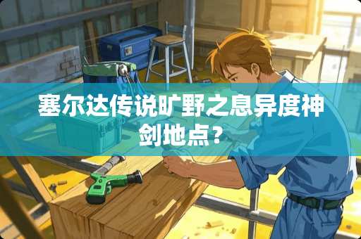 塞尔达传说旷野之息异度神剑地点？