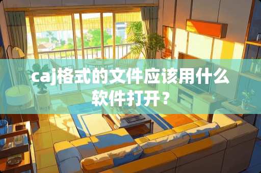 caj格式的文件应该用什么软件打开？