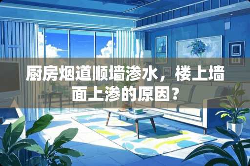 厨房烟道顺墙渗水，楼上墙面上渗的原因？