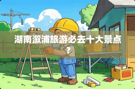 湖南溆浦旅游必去十大景点？