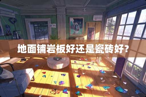 地面铺岩板好还是瓷砖好？