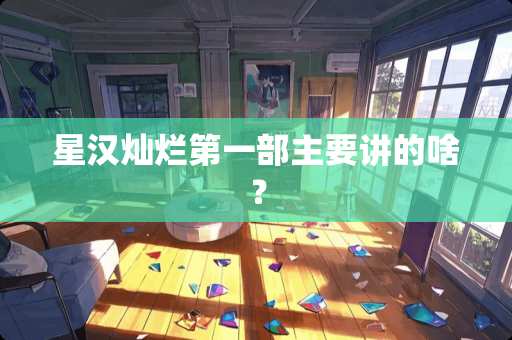 星汉灿烂第一部主要讲的啥？