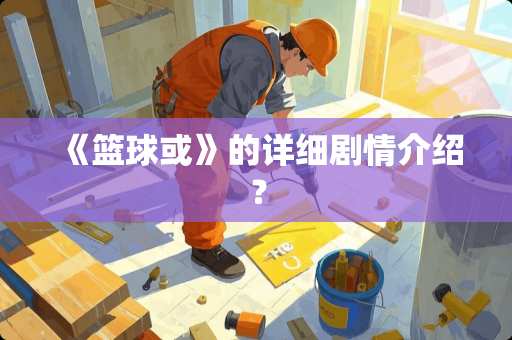 《篮球或》的详细剧情介绍？