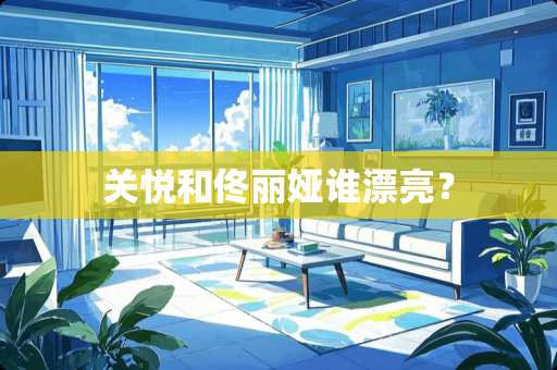 关悦和佟丽娅谁漂亮？