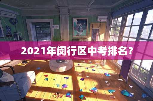 2021年闵行区中考排名？