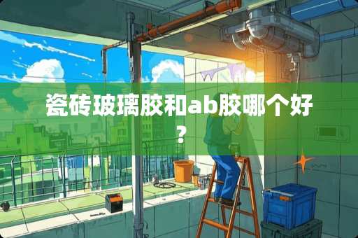 瓷砖玻璃胶和ab胶哪个好？