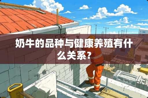奶牛的品种与健康养殖有什么关系？