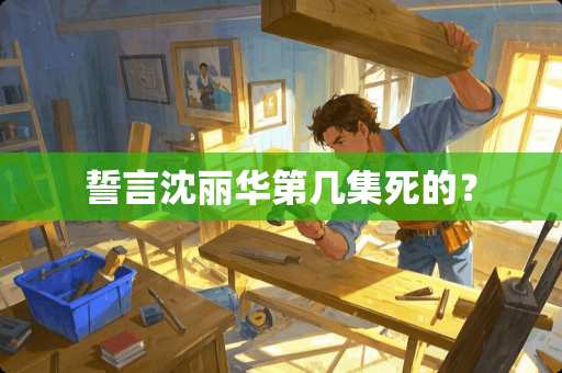 誓言沈丽华第几集死的？