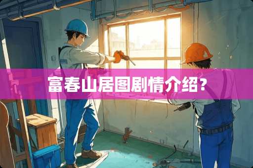 富春山居图剧情介绍？