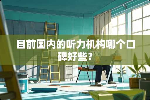 目前国内的听力机构哪个口碑好些？